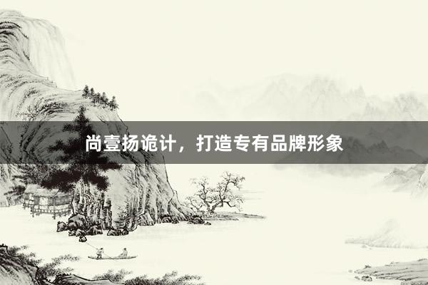 尚壹扬诡计,打造专有品牌形象