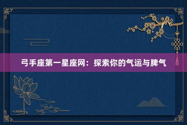 弓手座第一星座网：探索你的气运与脾气