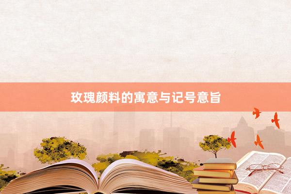 玫瑰颜料的寓意与记号意旨