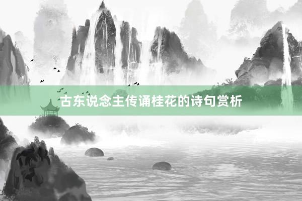 古东说念主传诵桂花的诗句赏析