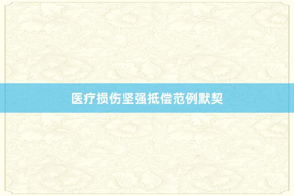 医疗损伤坚强抵偿范例默契