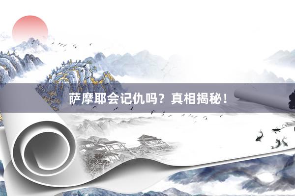 萨摩耶会记仇吗？真相揭秘！